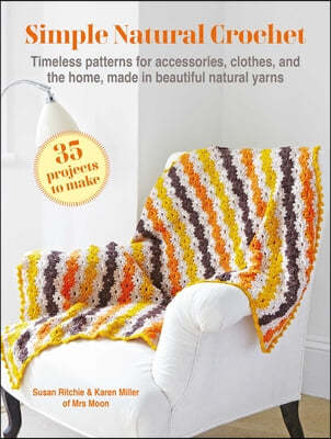 Simple Natural Crochet: 35 Projects to Make: Timeless Patterns for Accessories, Clothes, and the Home, Made in Beautiful Natural Yarns