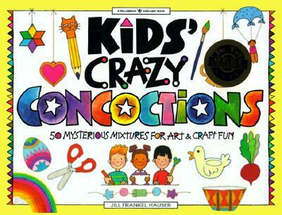 Kids' Crazy Art Concoctions: 50 Mysterious Mixtures for Art & Craft Fun