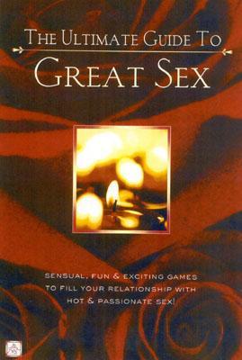 The Ultimate Guide to Great Sex: Sensual, Fun & Exciting Games to Fill Your Relationship with Hot & Passionate Sex!