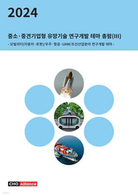 씨에치오얼라이언스(CHO Alliance) 2024년 중소·중견기업형 유망기술 연구개발 테마 총람(Ⅲ) - 모빌리티(자동차·로봇)/우주·항공·UAM/조선산업분야 연구개발 테마