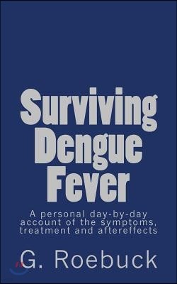 Surviving Dengue Fever: A Personal Day-by-Day Account of the Symptoms, Treatment and Severe Aftereffects