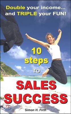 10 Steps to Sales Success: DOUBLE your income and TRIPLE your fun