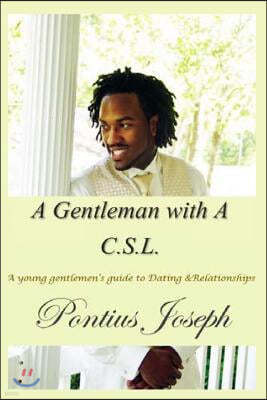 A Gentleman with a C.S.L.: A Young Gentlemen's Guide to Dating & Relationships