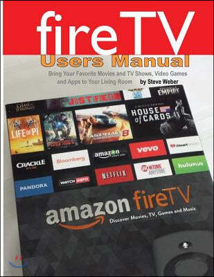 Fire TV Users Manual: Bring Your Favorite Movies and TV Shows, Video Games and Apps to Your Living Room