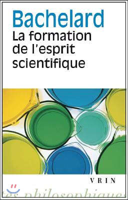 Gaston Bachelard: La Formation de l'Esprit Scientifique: Contribution a Une Psychanalyse de la Connaissance Objective