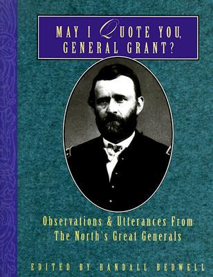 May I Quote You, General Grant?: Observations & Utterances of the North's Great Generals