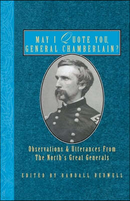 May I Quote You, General Chamberlain?: Observations & Utterances of the North's Great Generals