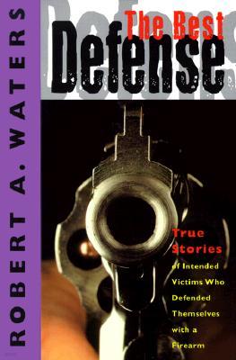 The Best Defense: True Stories of Intended Victims Who Defended Themselves with a Firearm