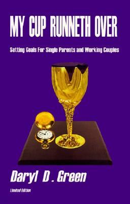 My Cup Runneth Over: Setting Goals for Single Parents and Working Couples, a Practical Guide for Implementing Family Goals and Improving Co