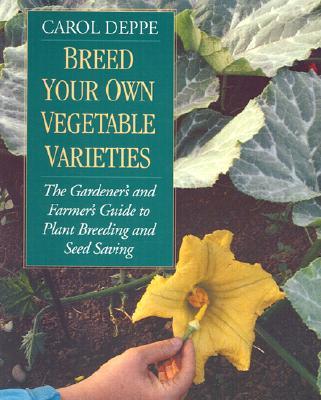 Breed Your Own Vegetable Varieties: The Gardener's and Farmer's Guide to Plant Breeding and Seed Saving, 2nd Edition