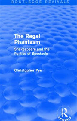 The Regal Phantasm (Routledge Revivals): Shakespeare and the Politics of Spectacle