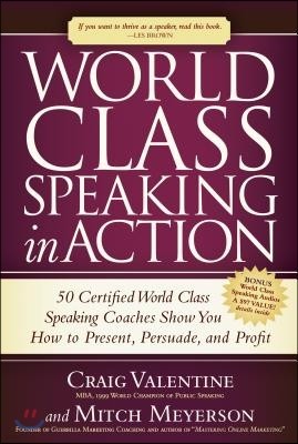 World Class Speaking in Action: 50 Certified World Class Speaking Coaches Show You How to Present, Persuade, and Profit