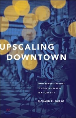 Princeton Univ Pr Upscaling Downtown: From Bowery Saloons to Cocktail Bars in New York City