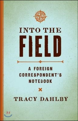 Into the Field: A Foreign Correspondent's Notebook