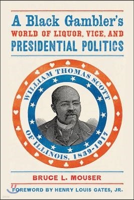 A Black Gambleras World of Liquor, Vice, and Presidential Politics: William Thomas Scott of Illinois, 1839a 1917