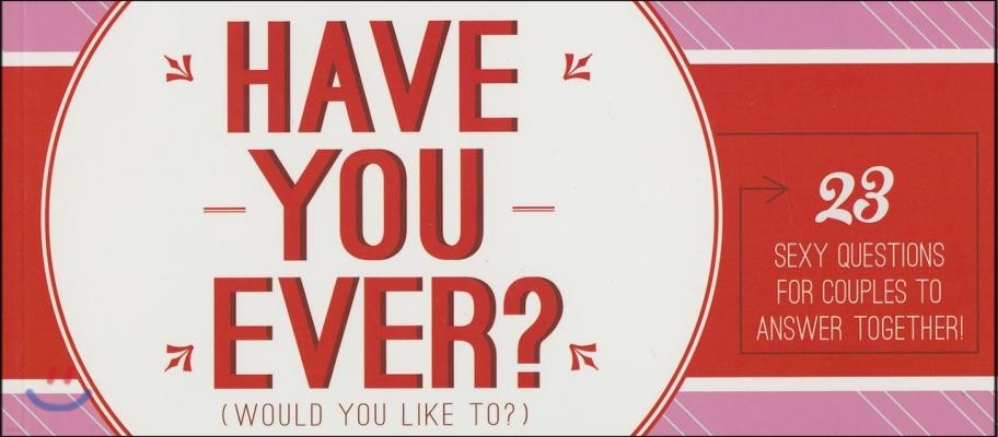 Have You Ever... Would You Like To...: 23 Sexy Questions for Couples to Answer Together