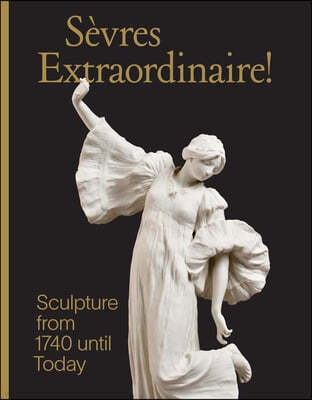 Sevres Extraordinaire!: Sculpture from 1740 Until Today