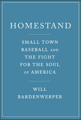 Homestand: Small Town Baseball and the Fight for the Soul of America