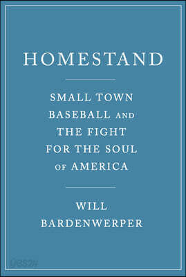 Homestand: Small Town Baseball and the Fight for the Soul of America