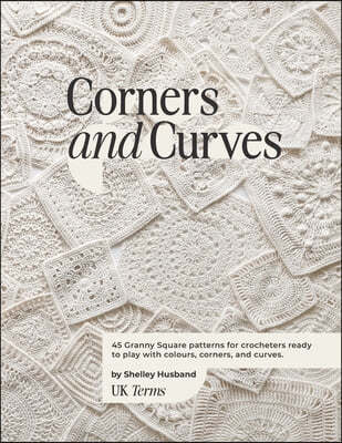 Corners and Curves UK Terms Edition: 45 Granny Square patterns for crocheters ready to play with colours, corners, and curves.