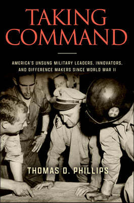 Taking Command: America's Unsung Military Leaders, Innovators, and Difference Makers Since World War II