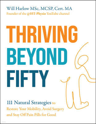 Thriving Beyond Fifty (Expanded Edition): 111 Natural Strategies to Restore Your Mobility, Avoid Surgery and Stay Off Pain Pills in Your Fifties... an