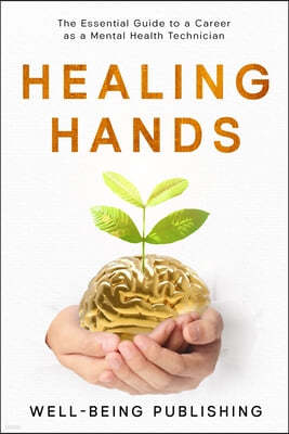 Healing Hands: The Essential Guide to a Career as a Mental Health Technician