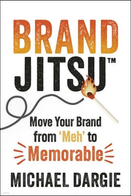 Brandjitsu(tm): Move Your Brand from 'Meh' to Memorable