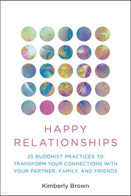 Happy Relationships: 25 Buddhist Practices to Transform Your Connections with Your Partner, Family, and Friends