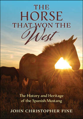 The Horse That Won the West: The History and Heritage of the Spanish Mustang