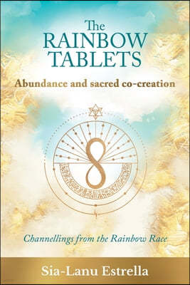 The Rainbow Tablets: Abundance and Sacred Co-Creation: Channellings from the Rainbow Race