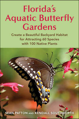 Florida's Aquatic Butterfly Gardens: How to Create a Beautiful Backyard Habitat for Attracting 60 Species with 100 Native Plants