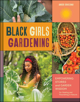 Black Girls Gardening: Empowering Stories and Garden Wisdom for Healing and Flourishing in Nature