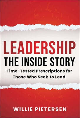 Leadership--The Inside Story: Time-Tested Prescriptions for Those Who Seek To Lead