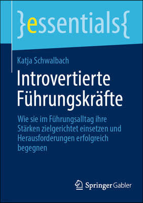 Introvertierte Führungskräfte: Wie Sie Im Führungsalltag Ihre Stärken Zielgerichtet Einsetzen Und Herausforderungen Erfolgreich Begegnen