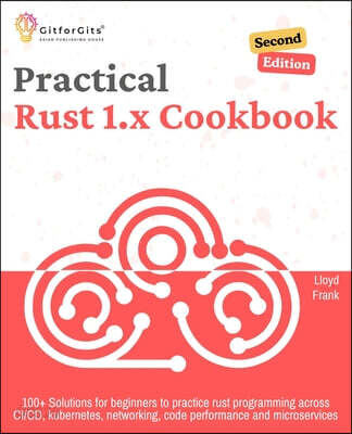 Practical Rust 1.x Cookbook, Second Edition: 100+ Solutions for beginners to practice rust programming across CI/CD, kubernetes, networking, code perf