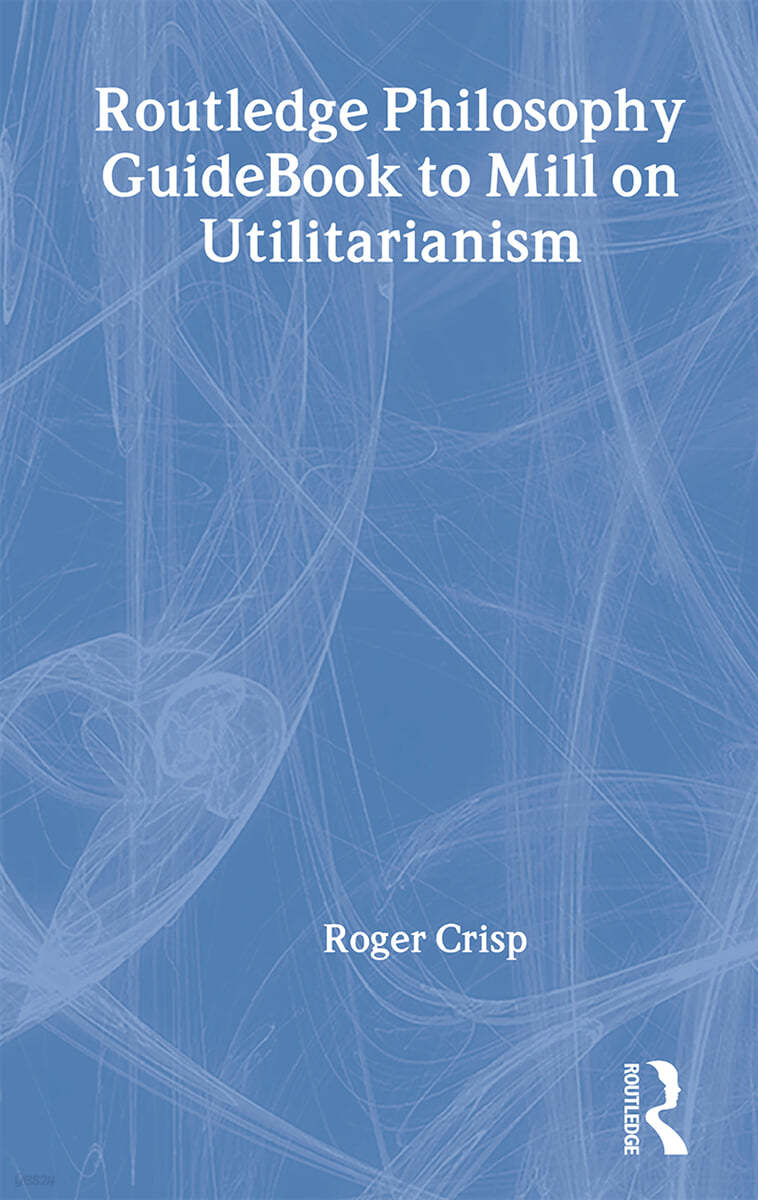 Routledge Philosophy GuideBook to Mill on Utilitarianism