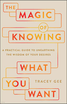 The Magic of Knowing What You Want: A Practical Guide to Unearthing the Wisdom of Your Desires