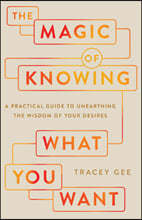 The Magic of Knowing What You Want: A Practical Guide to Unearthing the Wisdom of Your Desires