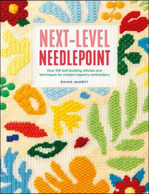 Next-Level Needlepoint: Over 100 Skill-Building Stitches and Techniques for Modern Tapestry Embroidery