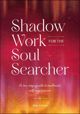 Shadow Work for the Soul Searcher: Ten Steps to Unlock Your Authentic Power and Create Change