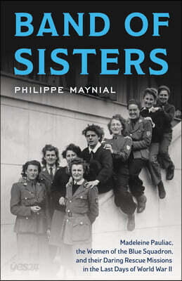 Band of Sisters: Madeleine Pauliac, the Women of the Blue Squadron, and Their Daring Rescue Missions in the Last Days of World War II