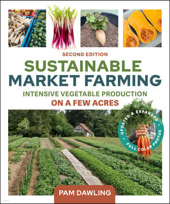 Sustainable Market Farming, Second Edition: Intensive Vegetable Production on a Few Acres