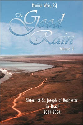 The Good Rain Volume II: The Sisters of St. Joseph of Rochester in Brazil 2001-2024