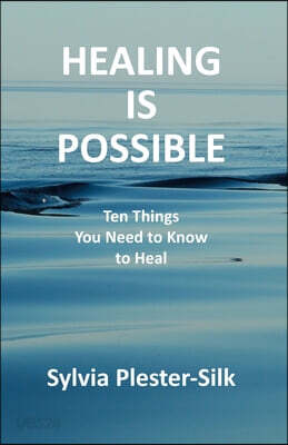 Healing Is Possible: Ten Things You Need to Know to Heal
