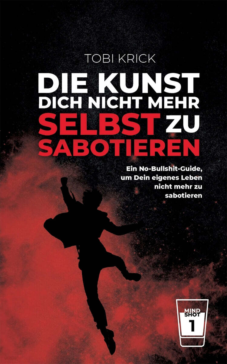 Die Kunst, Dich nicht mehr selbst zu sabotieren: Ein No-Bullshit-Guide, um Dein eigene Leben nicht mehr zu sabotieren