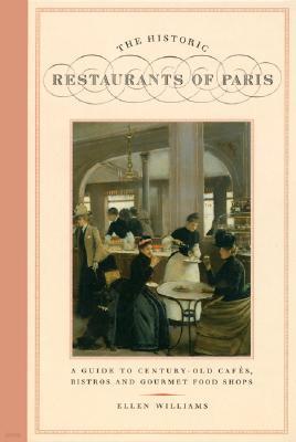 The Historic Restaurants of Paris: A Guide to Century-Old Cafes, Bistros and Gourmet Food Shops