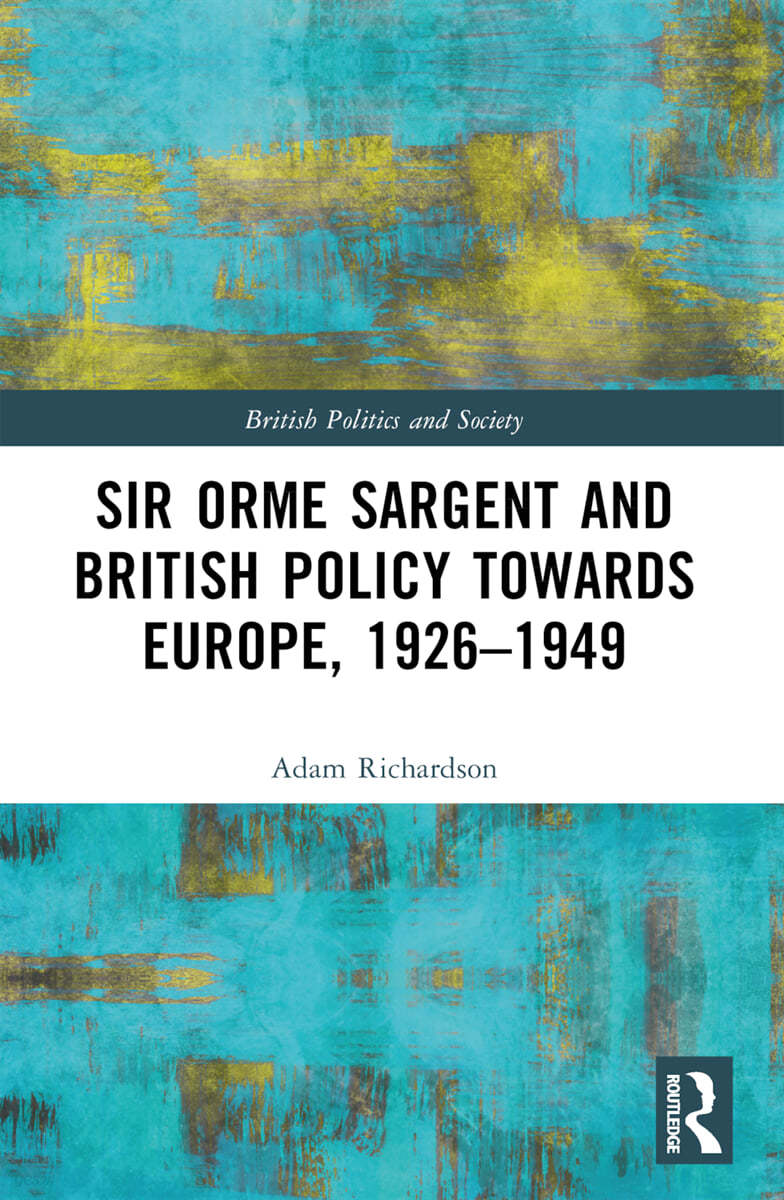 Sir Orme Sargent and British Policy Towards Europe, 1926–1949