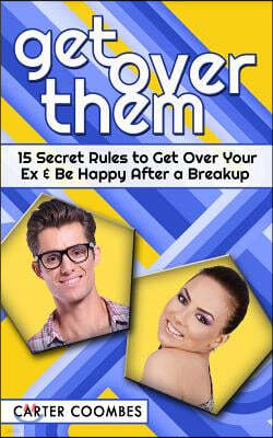 Get Over Them: 15 Secret Rules to Get Over Your Ex & Be Happy After a Breakup