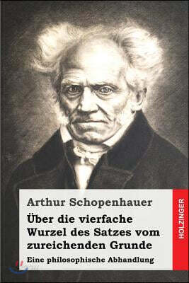 ?ber die vierfache Wurzel des Satzes vom zureichenden Grunde: Eine philosophische Abhandlung